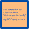 We Treat you like family coaster - Premium  from Drinks on Me coasters - Just $5.5! Shop now at Pat's Monograms